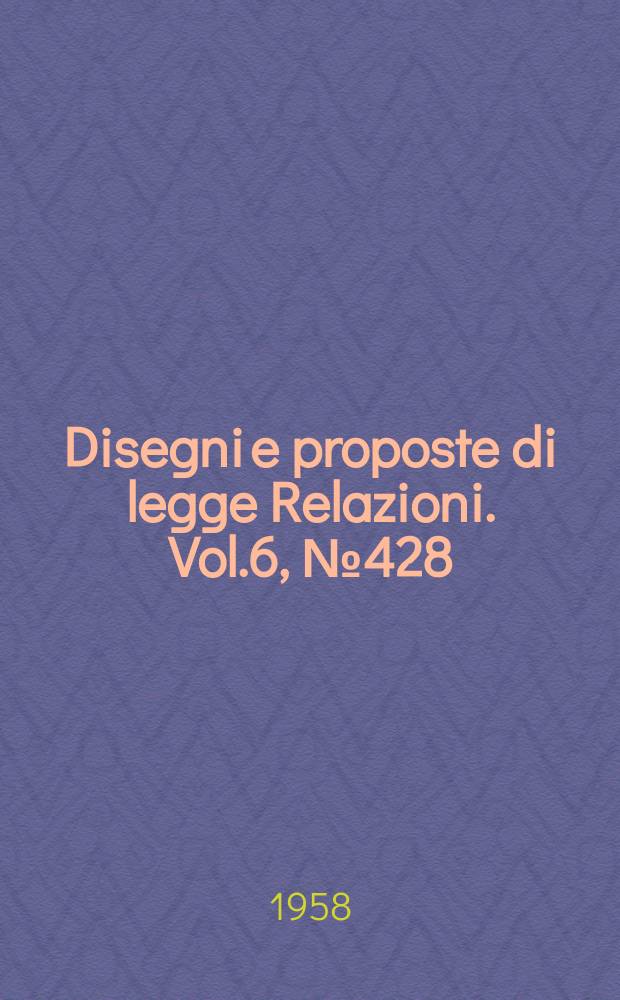 Disegni e proposte di legge Relazioni. Vol.6, №428
