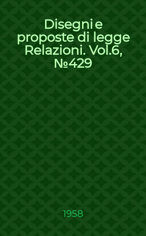Disegni e proposte di legge Relazioni. Vol.6, №429