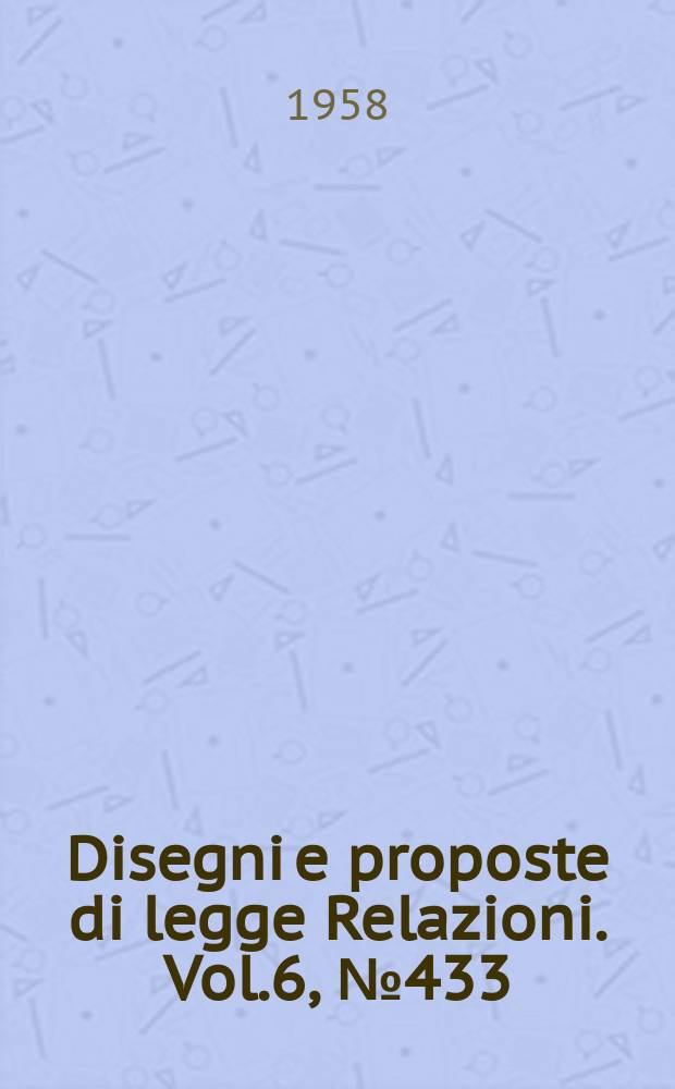 Disegni e proposte di legge Relazioni. Vol.6, №433