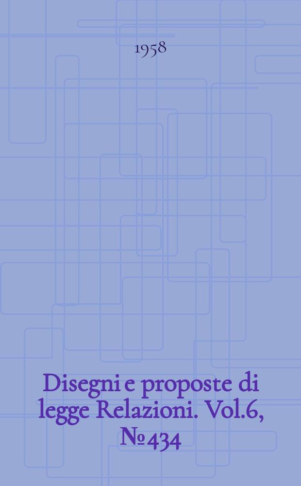 Disegni e proposte di legge Relazioni. Vol.6, №434