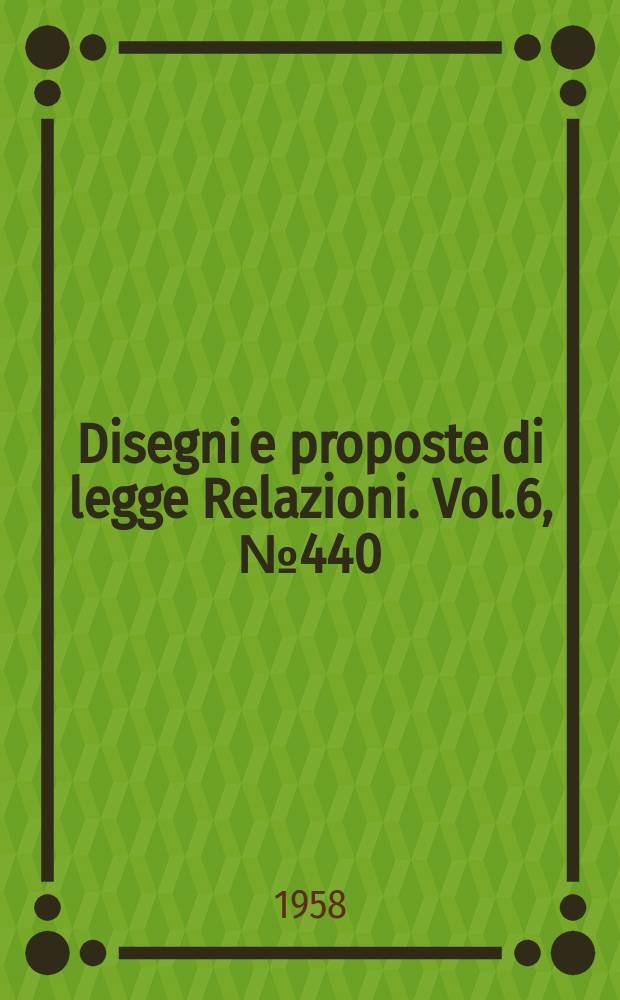 Disegni e proposte di legge Relazioni. Vol.6, №440