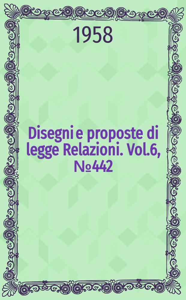 Disegni e proposte di legge Relazioni. Vol.6, №442