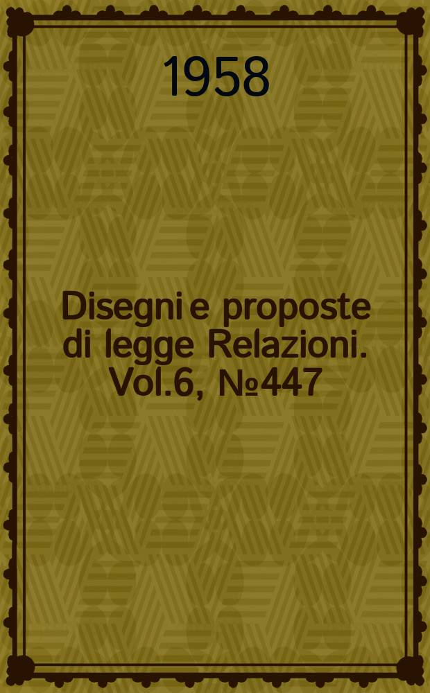 Disegni e proposte di legge Relazioni. Vol.6, №447