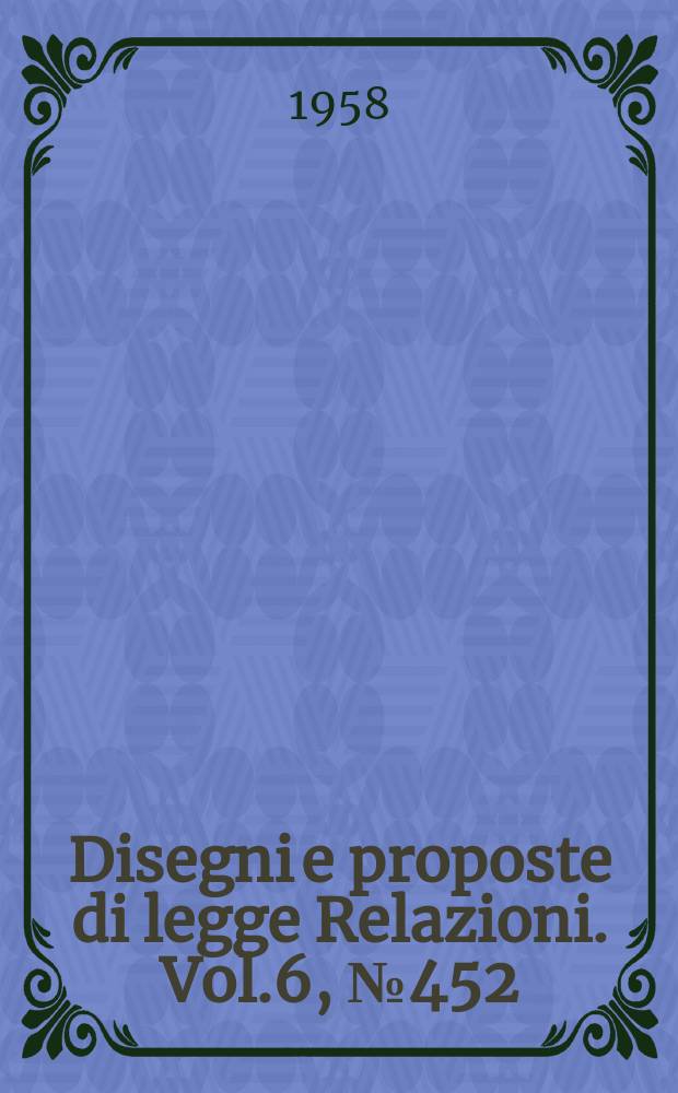 Disegni e proposte di legge Relazioni. Vol.6, №452