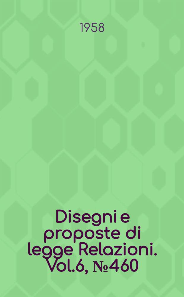 Disegni e proposte di legge Relazioni. Vol.6, №460