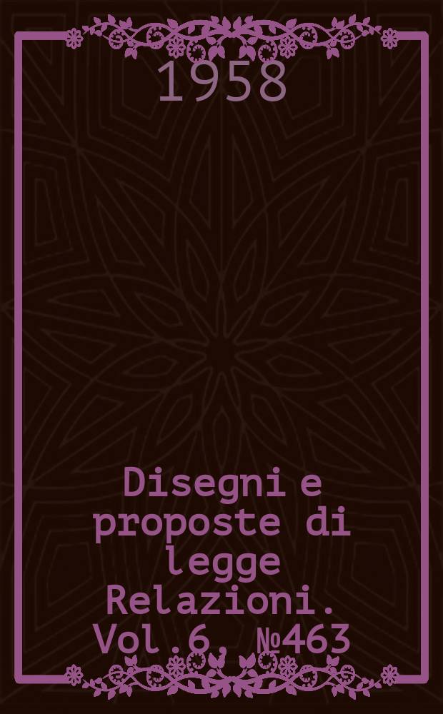 Disegni e proposte di legge Relazioni. Vol.6, №463