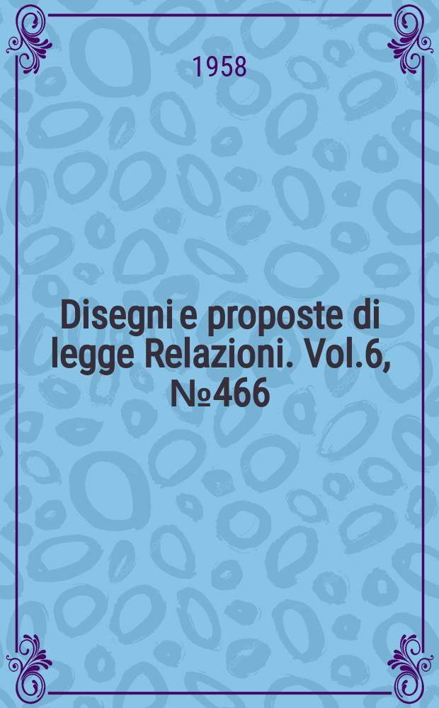 Disegni e proposte di legge Relazioni. Vol.6, №466