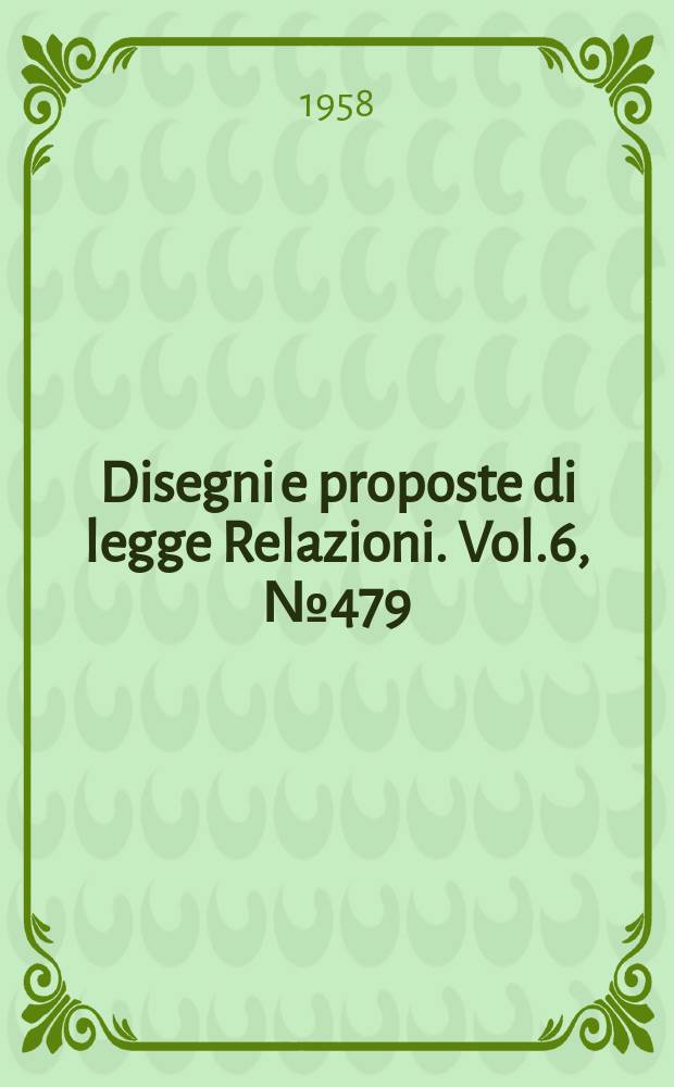 Disegni e proposte di legge Relazioni. Vol.6, №479