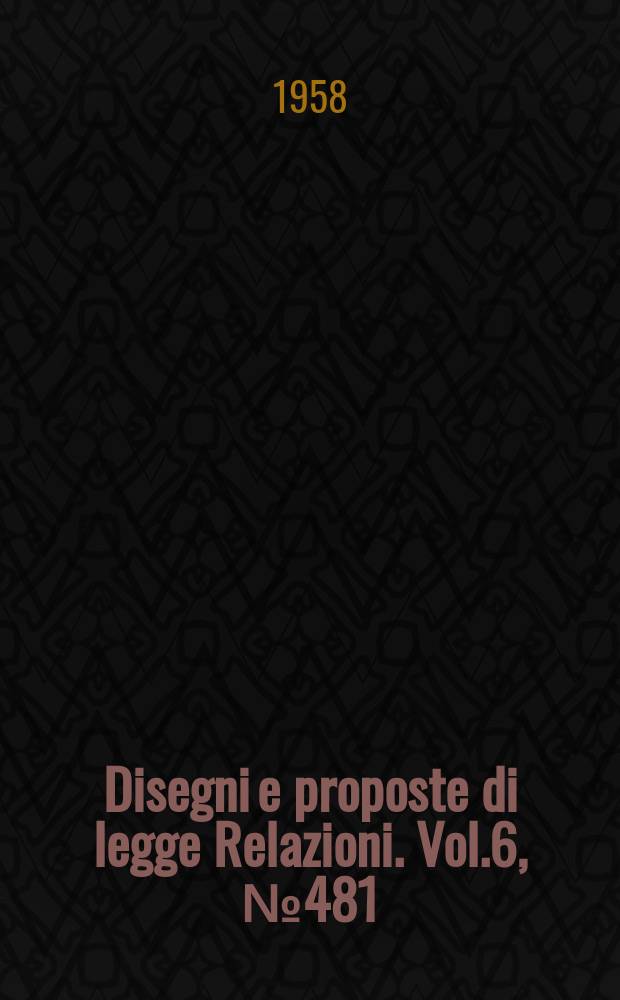 Disegni e proposte di legge Relazioni. Vol.6, №481
