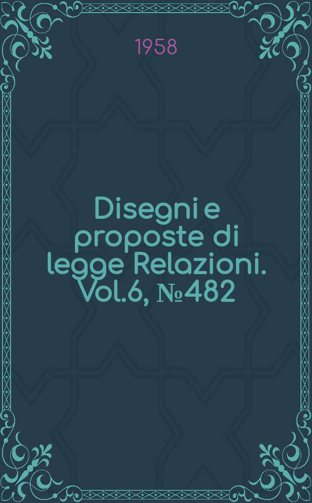 Disegni e proposte di legge Relazioni. Vol.6, №482