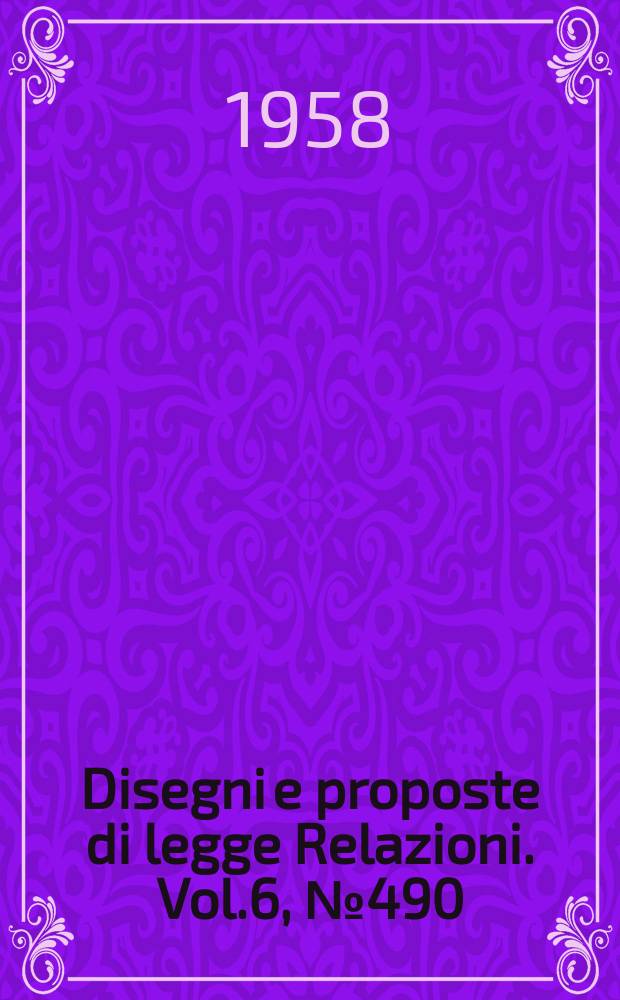 Disegni e proposte di legge Relazioni. Vol.6, №490