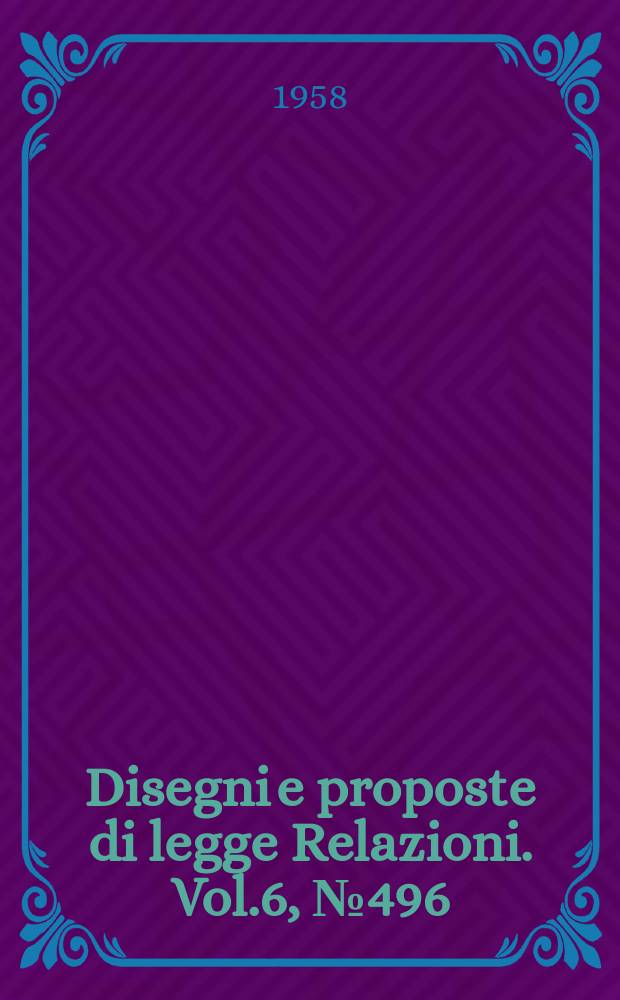 Disegni e proposte di legge Relazioni. Vol.6, №496