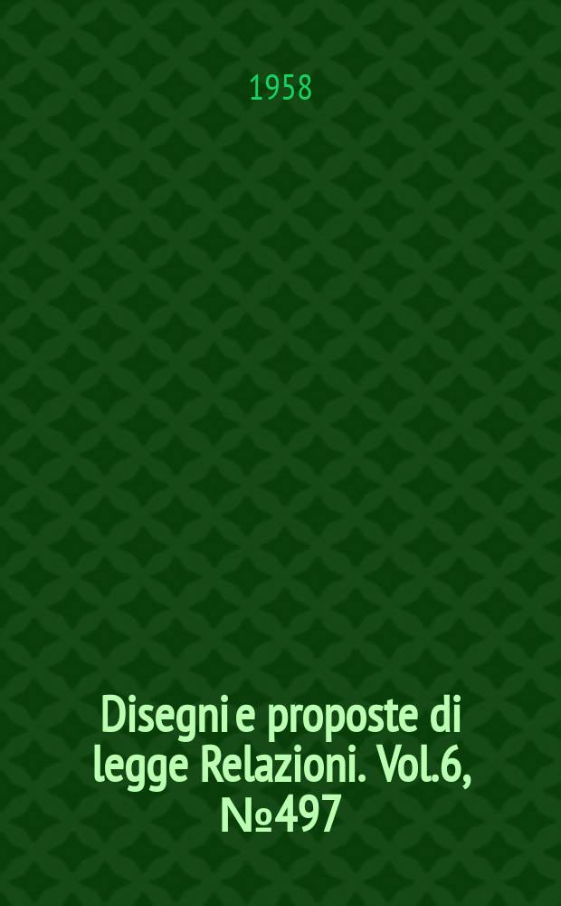 Disegni e proposte di legge Relazioni. Vol.6, №497