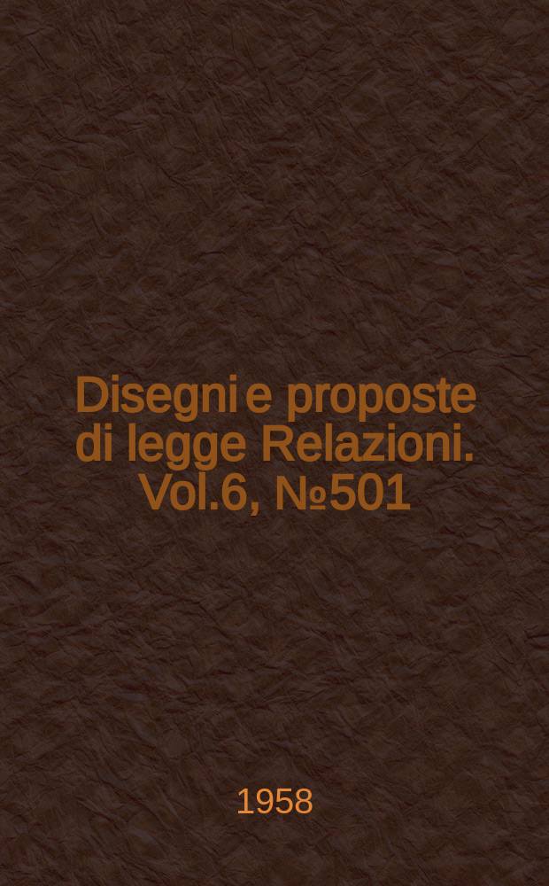 Disegni e proposte di legge Relazioni. Vol.6, №501