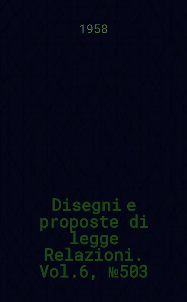 Disegni e proposte di legge Relazioni. Vol.6, №503
