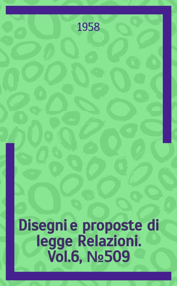 Disegni e proposte di legge Relazioni. Vol.6, №509