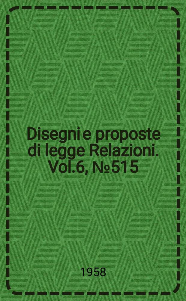 Disegni e proposte di legge Relazioni. Vol.6, №515