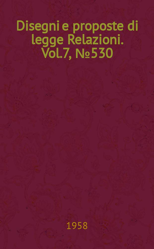 Disegni e proposte di legge Relazioni. Vol.7, №530