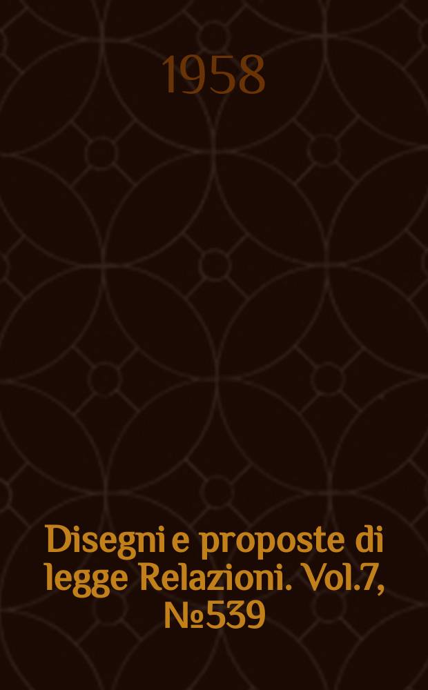 Disegni e proposte di legge Relazioni. Vol.7, №539