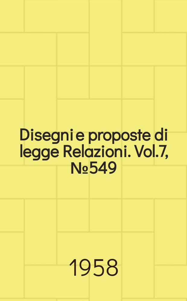 Disegni e proposte di legge Relazioni. Vol.7, №549