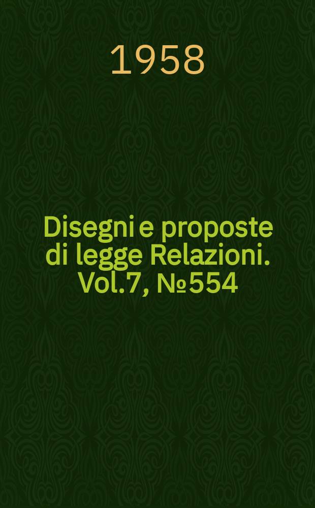 Disegni e proposte di legge Relazioni. Vol.7, №554