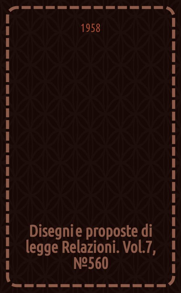 Disegni e proposte di legge Relazioni. Vol.7, №560