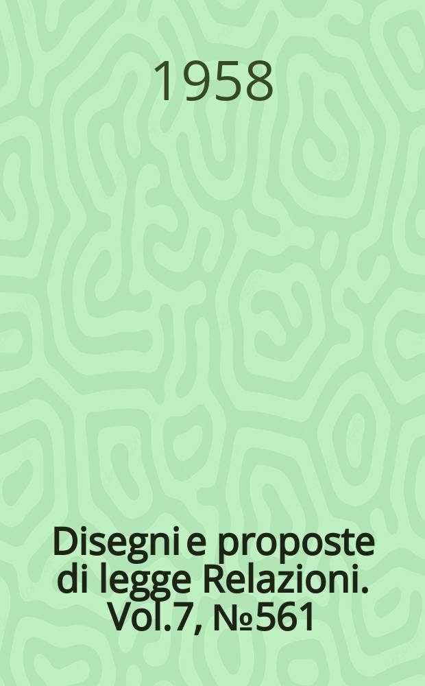 Disegni e proposte di legge Relazioni. Vol.7, №561