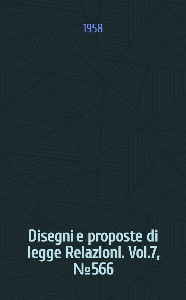Disegni e proposte di legge Relazioni. Vol.7, №566