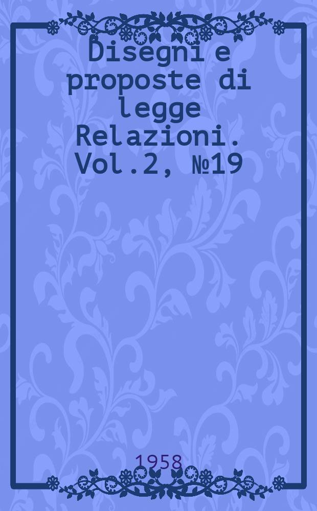 Disegni e proposte di legge Relazioni. Vol.2, №19