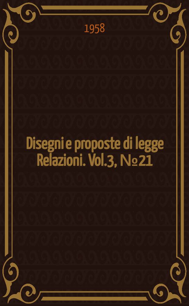 Disegni e proposte di legge Relazioni. Vol.3, №21