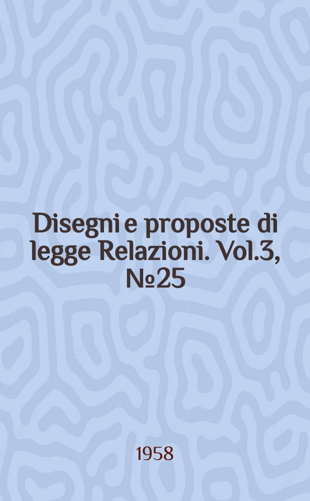 Disegni e proposte di legge Relazioni. Vol.3, №25