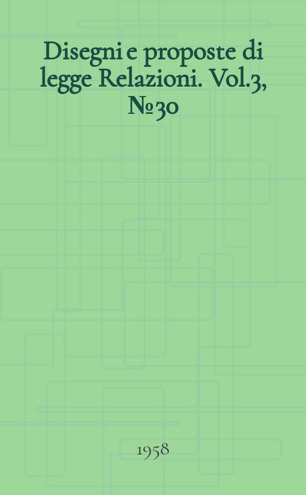 Disegni e proposte di legge Relazioni. Vol.3, №30