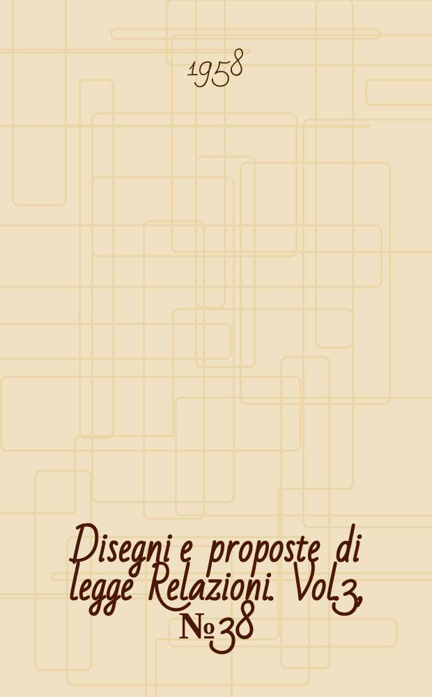 Disegni e proposte di legge Relazioni. Vol.3, №38