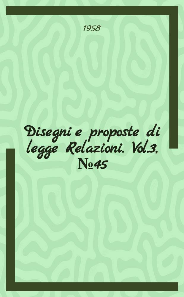 Disegni e proposte di legge Relazioni. Vol.3, №45
