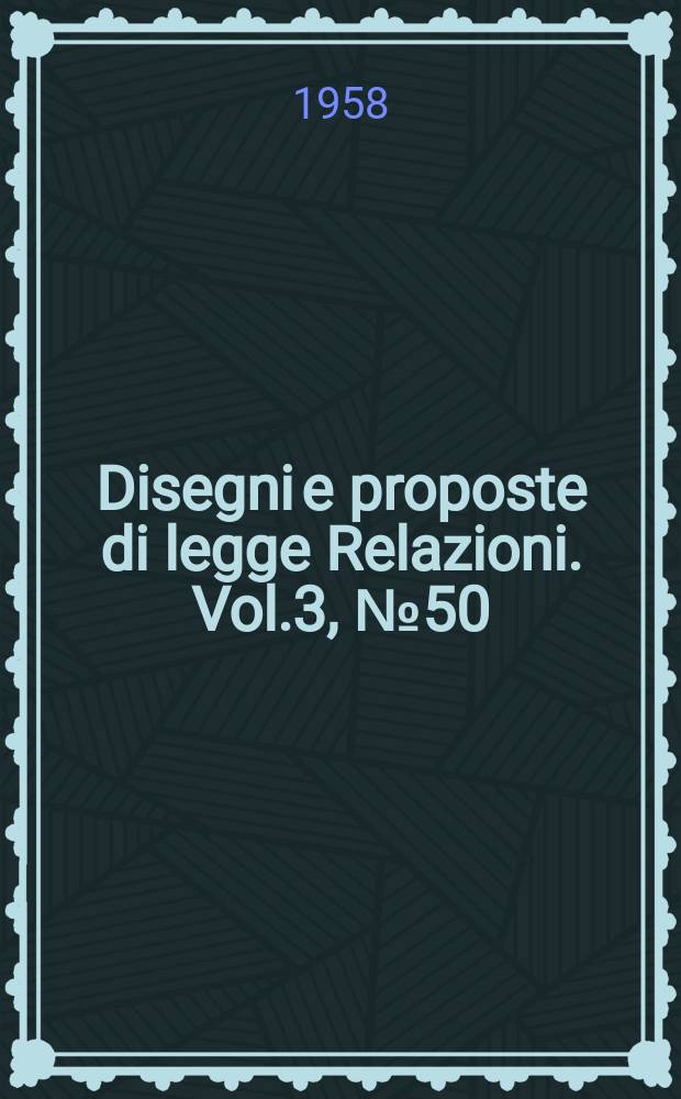 Disegni e proposte di legge Relazioni. Vol.3, №50
