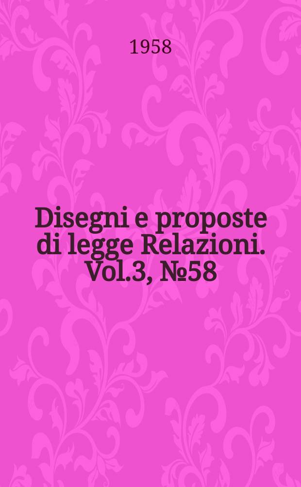 Disegni e proposte di legge Relazioni. Vol.3, №58