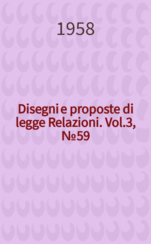 Disegni e proposte di legge Relazioni. Vol.3, №59