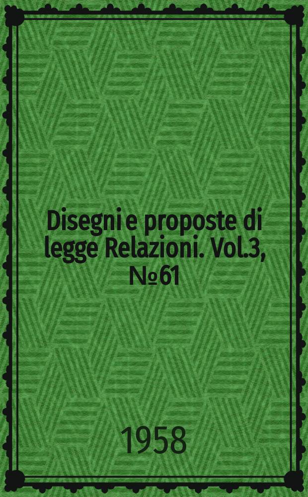 Disegni e proposte di legge Relazioni. Vol.3, №61