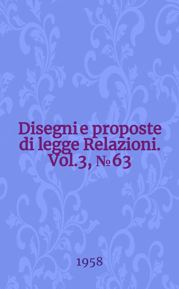 Disegni e proposte di legge Relazioni. Vol.3, №63