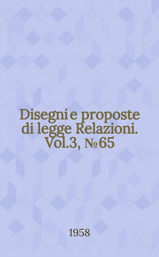 Disegni e proposte di legge Relazioni. Vol.3, №65