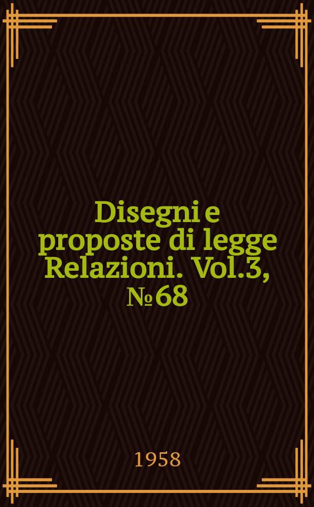 Disegni e proposte di legge Relazioni. Vol.3, №68