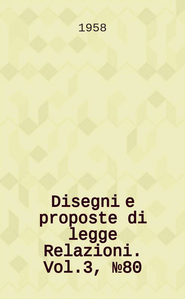 Disegni e proposte di legge Relazioni. Vol.3, №80