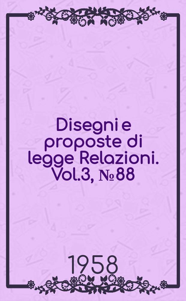 Disegni e proposte di legge Relazioni. Vol.3, №88
