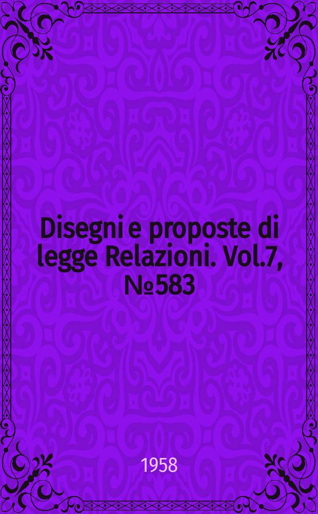 Disegni e proposte di legge Relazioni. Vol.7, №583