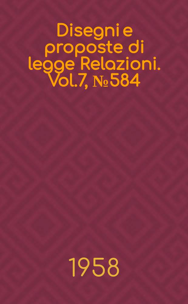 Disegni e proposte di legge Relazioni. Vol.7, №584