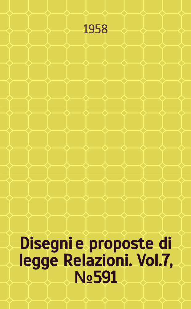Disegni e proposte di legge Relazioni. Vol.7, №591