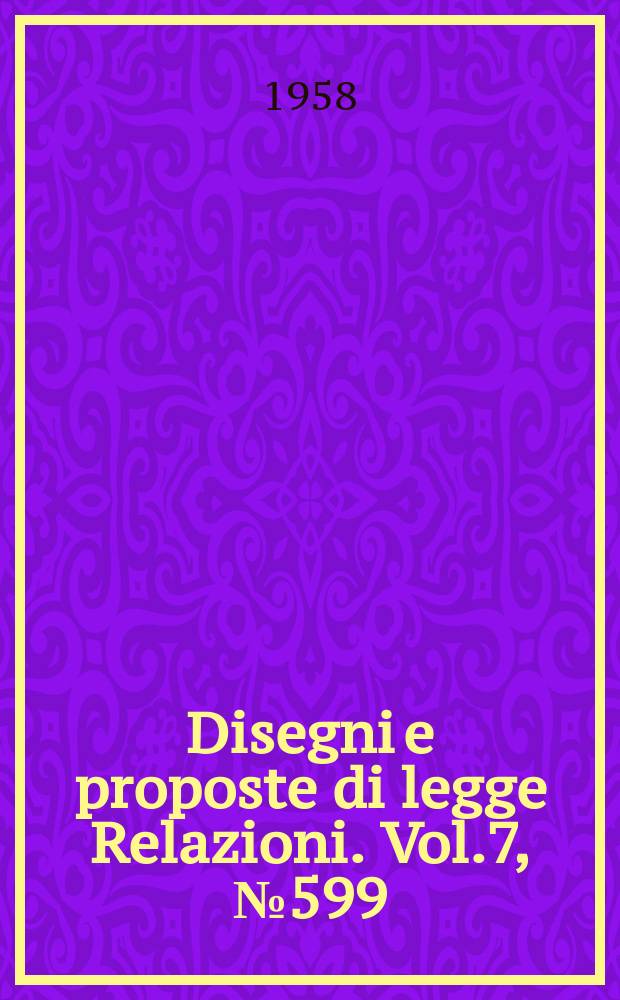 Disegni e proposte di legge Relazioni. Vol.7, №599