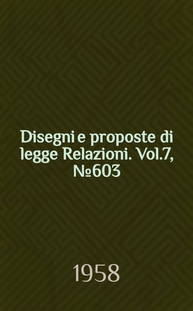 Disegni e proposte di legge Relazioni. Vol.7, №603
