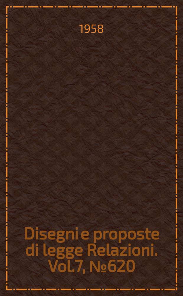 Disegni e proposte di legge Relazioni. Vol.7, №620