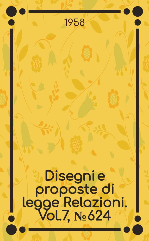 Disegni e proposte di legge Relazioni. Vol.7, №624